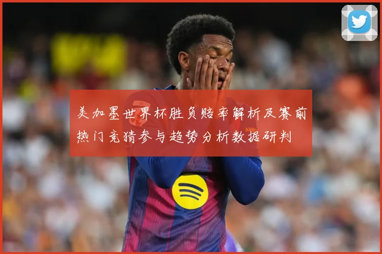 美加墨世界杯胜负赔率解析及赛前热门竞猜参与趋势分析数据研判