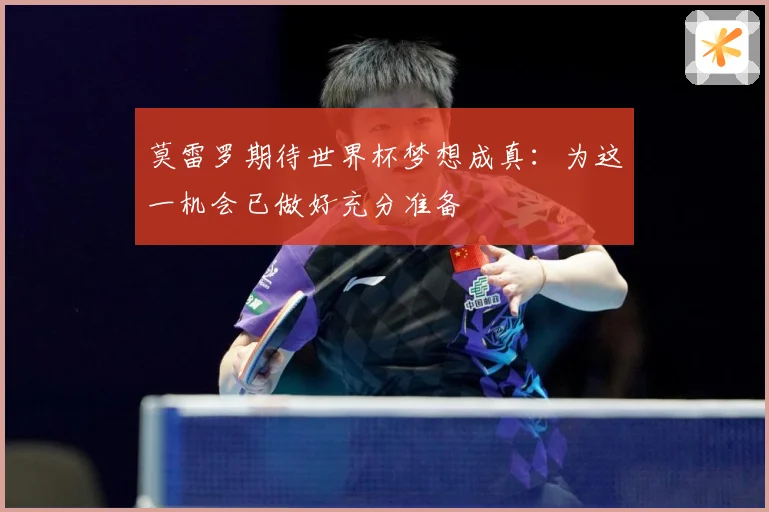 莫雷罗期待世界杯梦想成真：为这一机会已做好充分准备