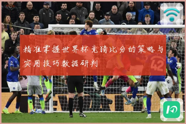 精准掌握世界杯竞猜比分的策略与实用技巧数据研判