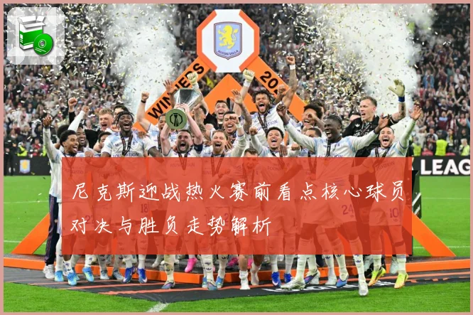尼克斯迎战热火赛前看点核心球员对决与胜负走势解析