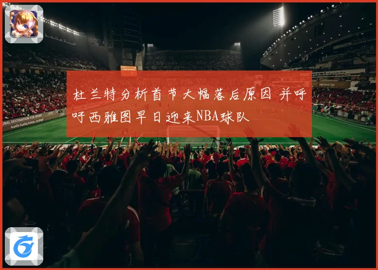杜兰特分析首节大幅落后原因 并呼吁西雅图早日迎来NBA球队