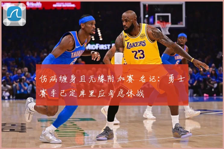 伤病缠身且无缘附加赛 名记：勇士赛季已定库里应考虑休战