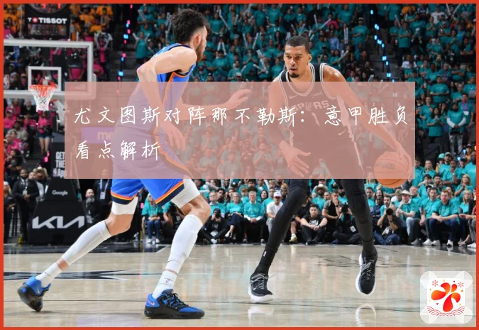 尤文图斯对阵那不勒斯：意甲胜负看点解析