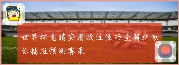 世界杯竞猜实用投注技巧全解析助你精准预测赛果
