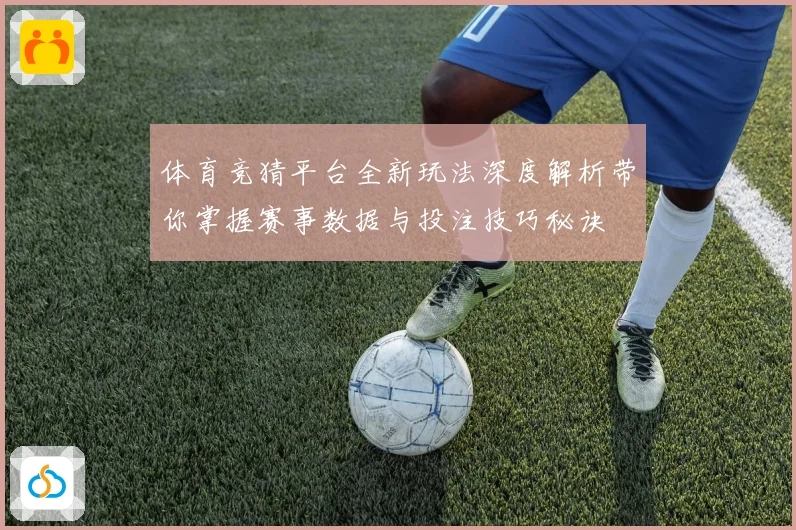 体育竞猜平台全新玩法深度解析带你掌握赛事数据与投注技巧秘诀