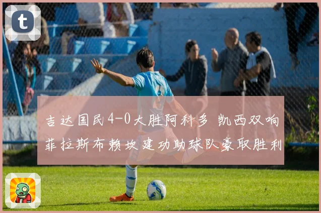 吉达国民4-0大胜阿科多 凯西双响菲拉斯布赖坎建功助球队豪取胜利