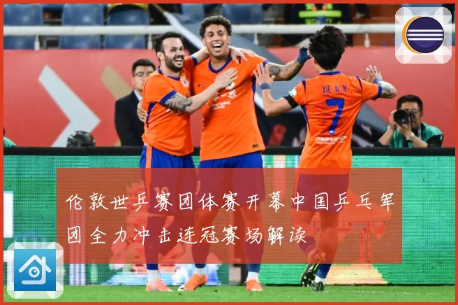 伦敦世乒赛团体赛开幕中国乒乓军团全力冲击连冠赛场解读