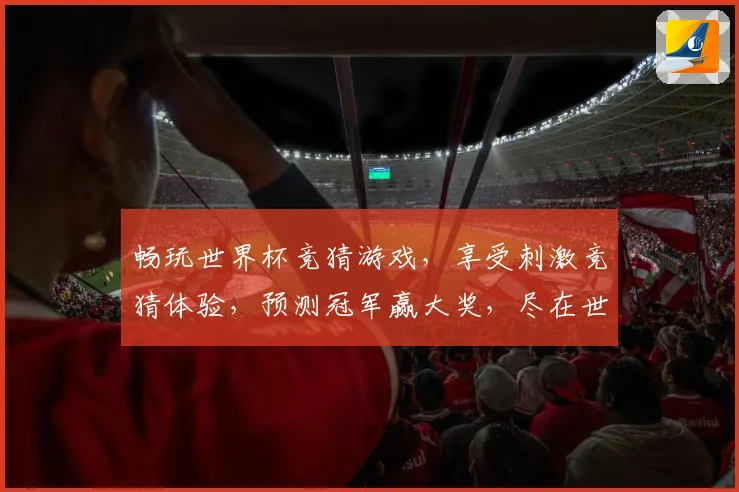 畅玩世界杯竞猜游戏，享受刺激竞猜体验，预测冠军赢大奖，尽在世界杯竞猜平台