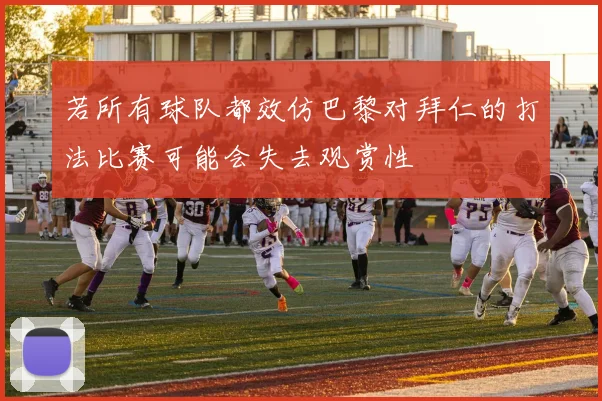 若所有球队都效仿巴黎对拜仁的打法比赛可能会失去观赏性