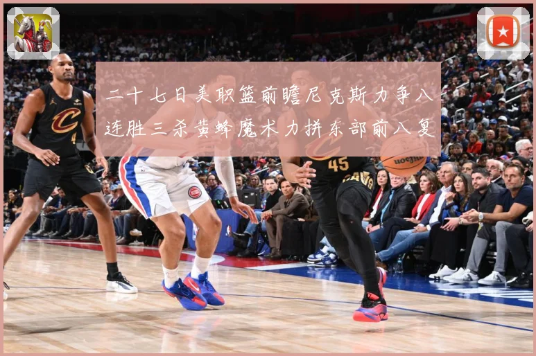二十七日美职篮前瞻尼克斯力争八连胜三杀黄蜂魔术力拼东部前八复成长观察