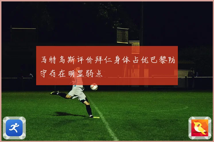 马特乌斯评价拜仁身体占优巴黎防守存在明显弱点