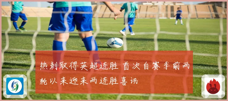 热刺取得英超连胜 首次自赛季前两轮以来迎来两连胜喜讯