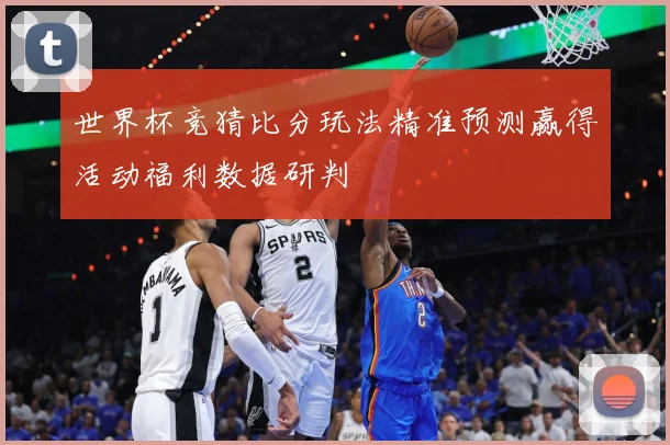 世界杯竞猜比分玩法精准预测赢得活动福利数据研判