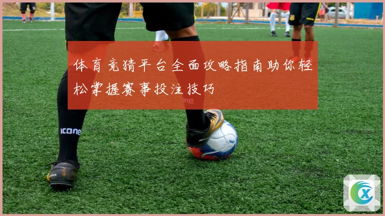 体育竞猜平台全面攻略指南助你轻松掌握赛事投注技巧