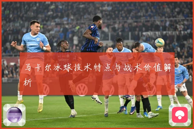 马卡尔冰球技术特点与战术价值解析