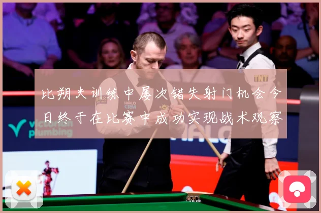 比朔夫训练中屡次错失射门机会今日终于在比赛中成功实现战术观察