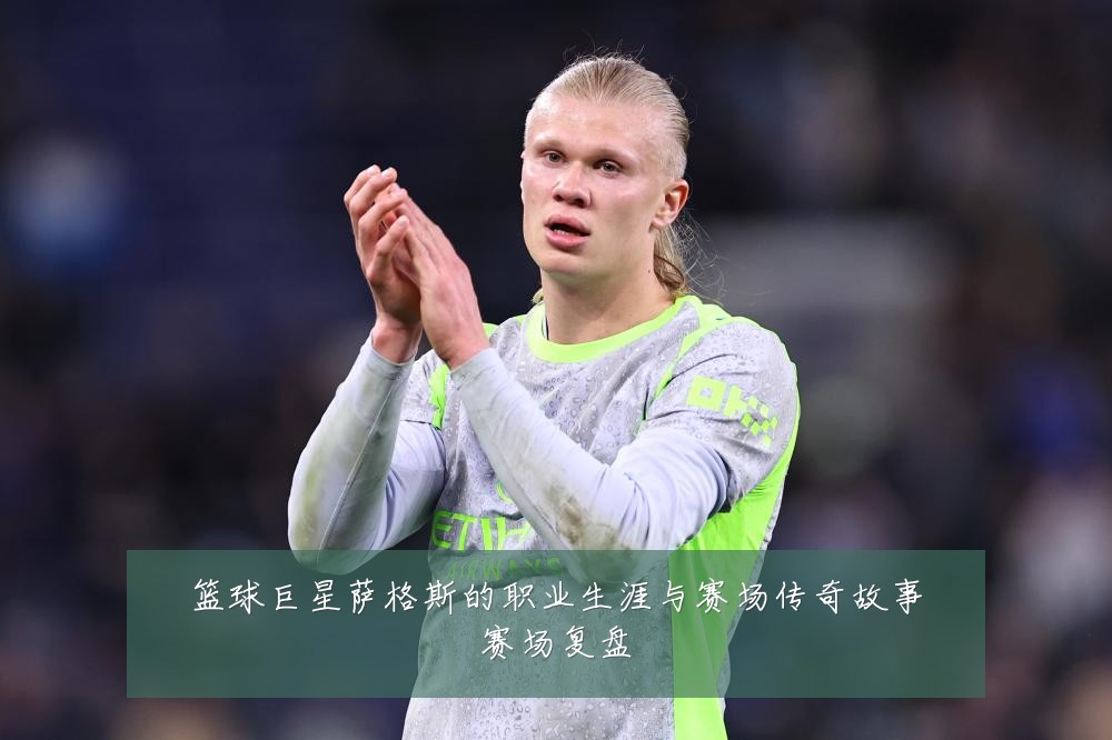 篮球巨星萨格斯的职业生涯与赛场传奇故事赛场复盘