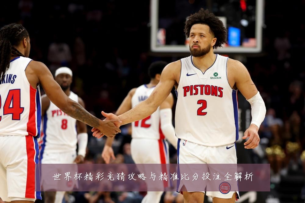 世界杯精彩竞猜攻略与精准比分投注全解析