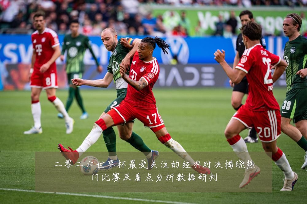 二零二六世界杯最受关注的经典对决揭晓热门比赛及看点分析数据研判