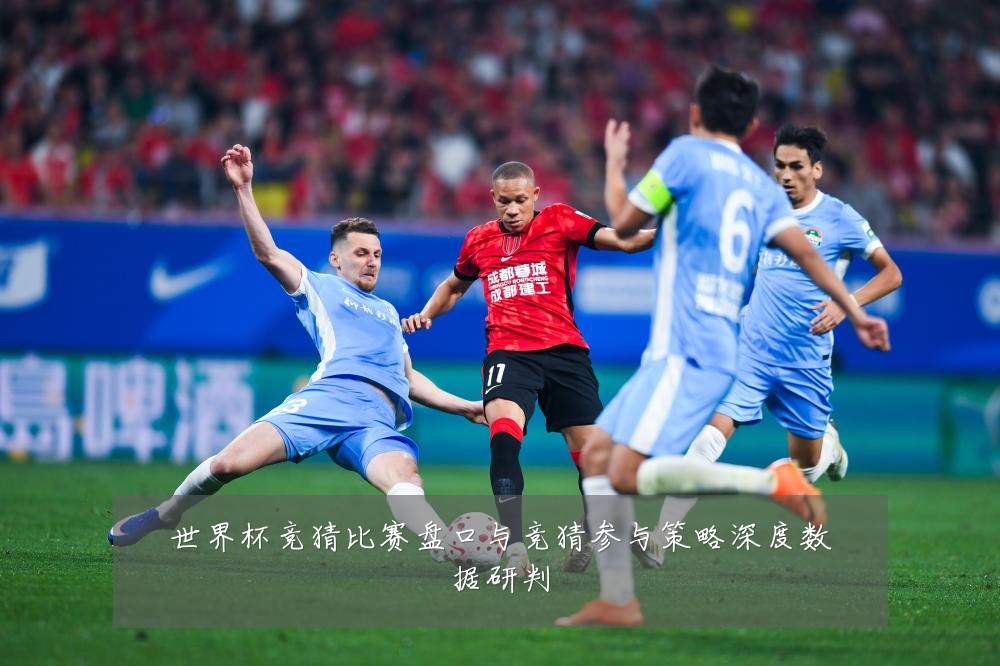 世界杯竞猜比赛盘口与竞猜参与策略深度数据研判