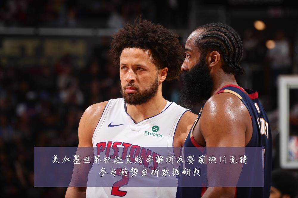 美加墨世界杯胜负赔率解析及赛前热门竞猜参与趋势分析数据研判