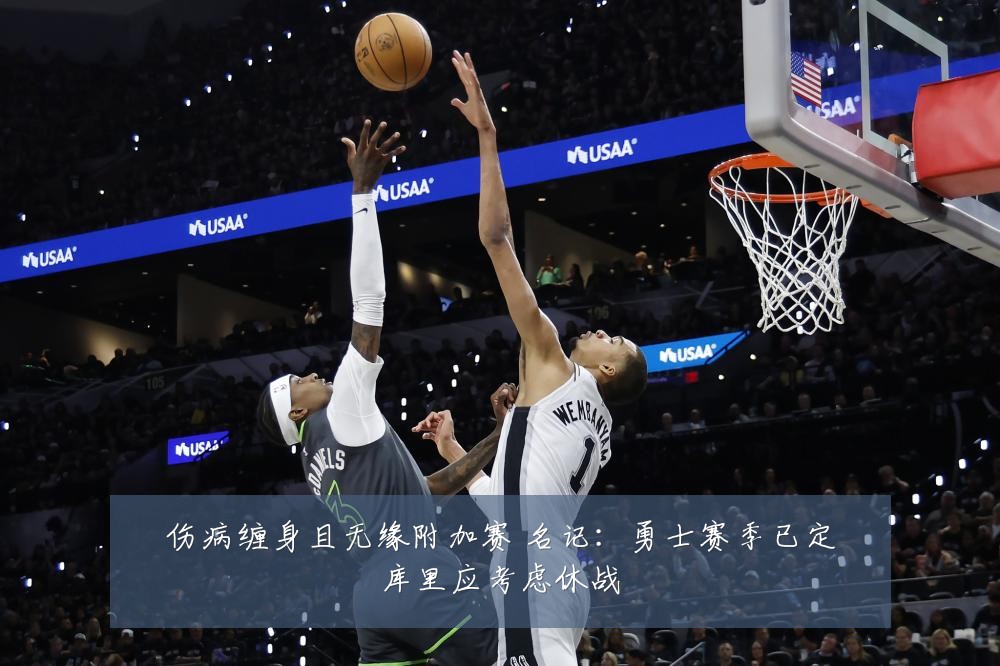 伤病缠身且无缘附加赛 名记：勇士赛季已定库里应考虑休战