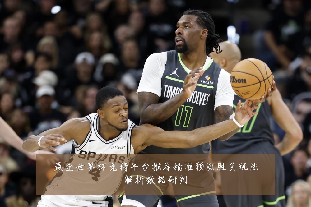 最全世界杯竞猜平台推荐精准预测胜负玩法解析数据研判